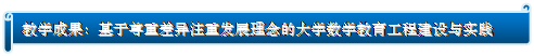 横卷形: 教学成果：基于尊重差异注重发展理念的大学数学教育工程建设与实践